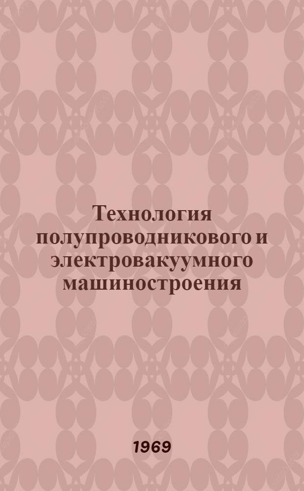 Технология полупроводникового и электровакуумного машиностроения : Учеб. пособие для вузов по специальности "Полупроводниковое и электровакуумное машиностроение"
