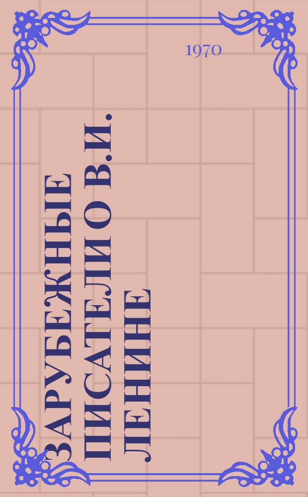 Зарубежные писатели о В.И. Ленине : Изд. на рус. яз. (1960-1970гг.)