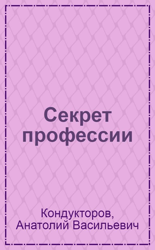 Секрет профессии : О работе В.Н. Крылова, слесаря-сантехника жил.-эксплуатац. конторы № 1 Фрунз. р-на Москвы