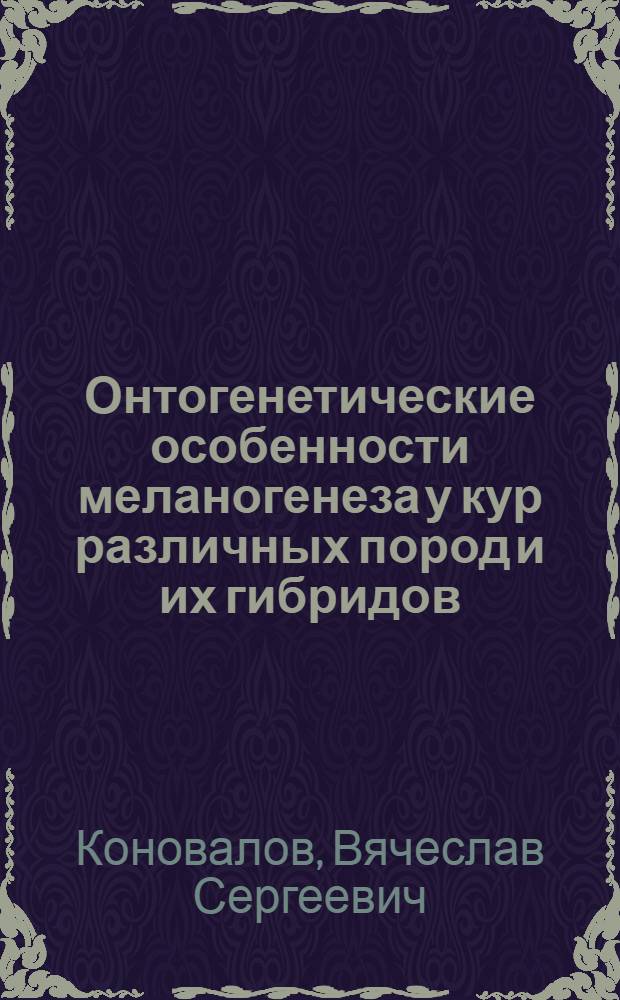 Онтогенетические особенности меланогенеза у кур различных пород и их гибридов : Автореф. дис. на соискание учен. степени канд. биол. наук : (103)