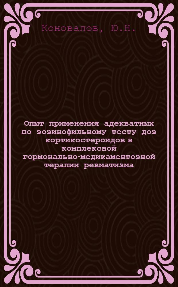 Опыт применения адекватных по эозинофильному тесту доз кортикостероидов в комплексной гормонально-медикаментозной терапии ревматизма : Автореф. дис. на соискание учен. степени канд. мед. наук : (754)