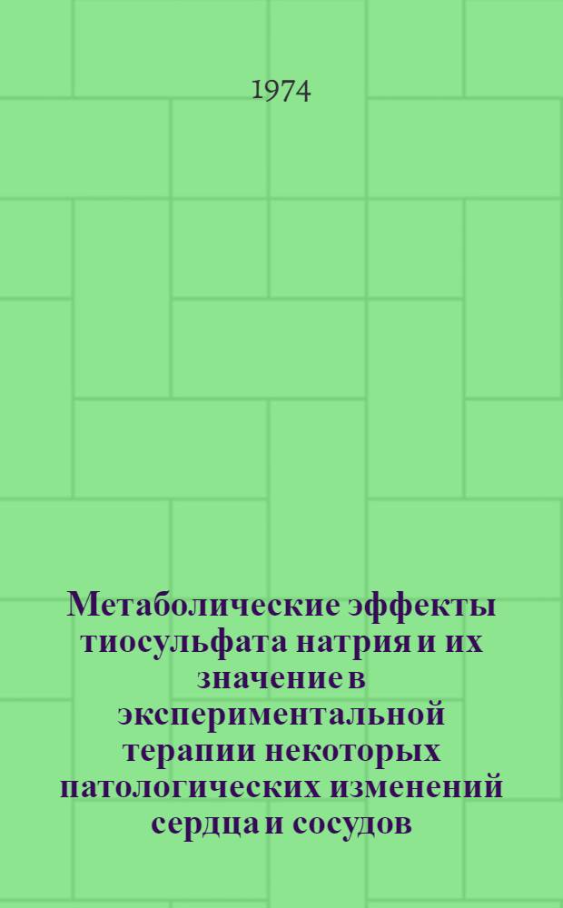 Метаболические эффекты тиосульфата натрия и их значение в экспериментальной терапии некоторых патологических изменений сердца и сосудов : Автореф. дис. на соиск. учен. степени канд. д-ра мед. наук : (14.00.16)