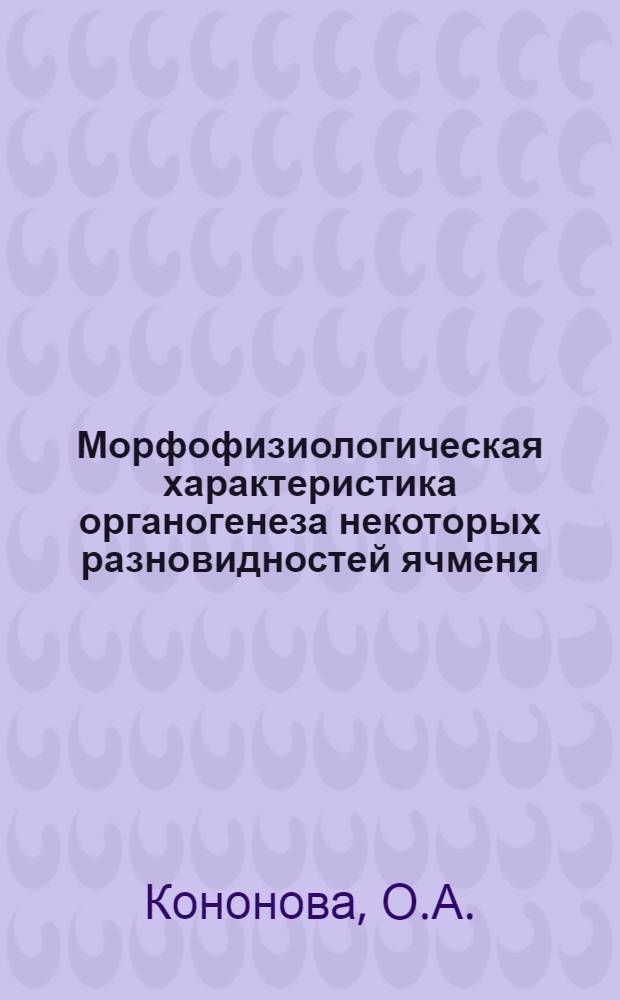 Морфофизиологическая характеристика органогенеза некоторых разновидностей ячменя : Автореф. дис. на соискание учен. степени канд. биол. наук : (094)