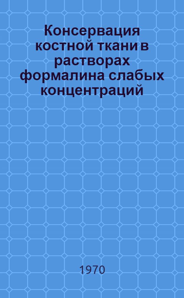 Консервация костной ткани в растворах формалина слабых концентраций : Метод. письмо