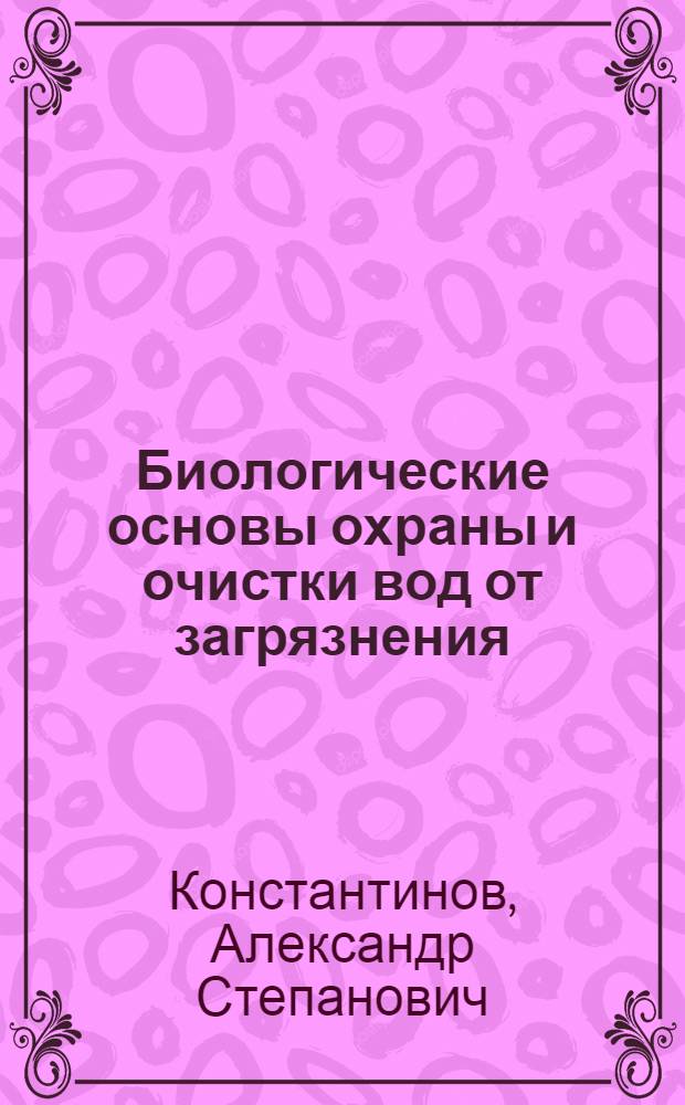 Биологические основы охраны и очистки вод от загрязнения : Пособие к курсу "Общая гидробиология"