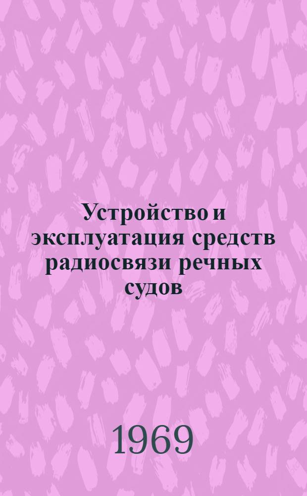 Устройство и эксплуатация средств радиосвязи речных судов : Учебник для речных училищ и техникумов судоводительской, судомех. и электромех. специальностей