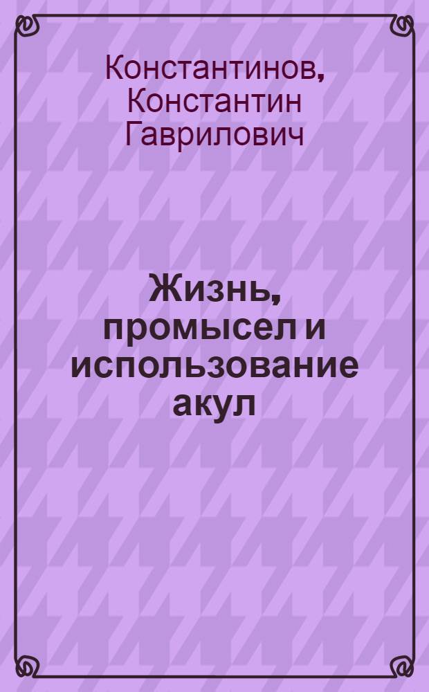 Жизнь, промысел и использование акул : (Обзор литературы)