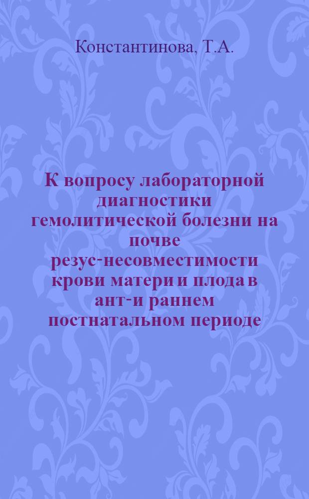 К вопросу лабораторной диагностики гемолитической болезни на почве резус-несовместимости крови матери и плода в анте- и раннем постнатальном периоде : Автореф. дис. на соиск. учен. степени канд. мед. наук : (750)