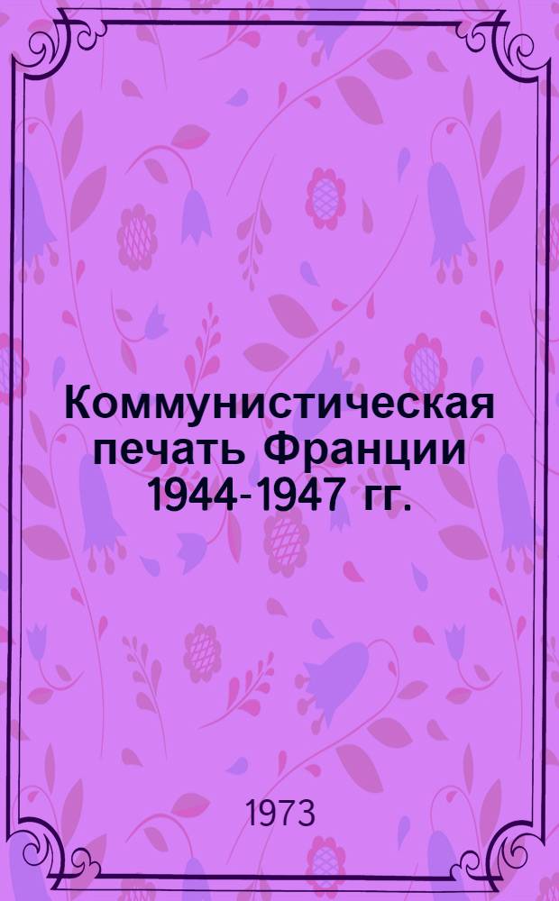 Коммунистическая печать Франции 1944-1947 гг. : Лекция по курсу истории зарубеж. ком. и рабочей печати