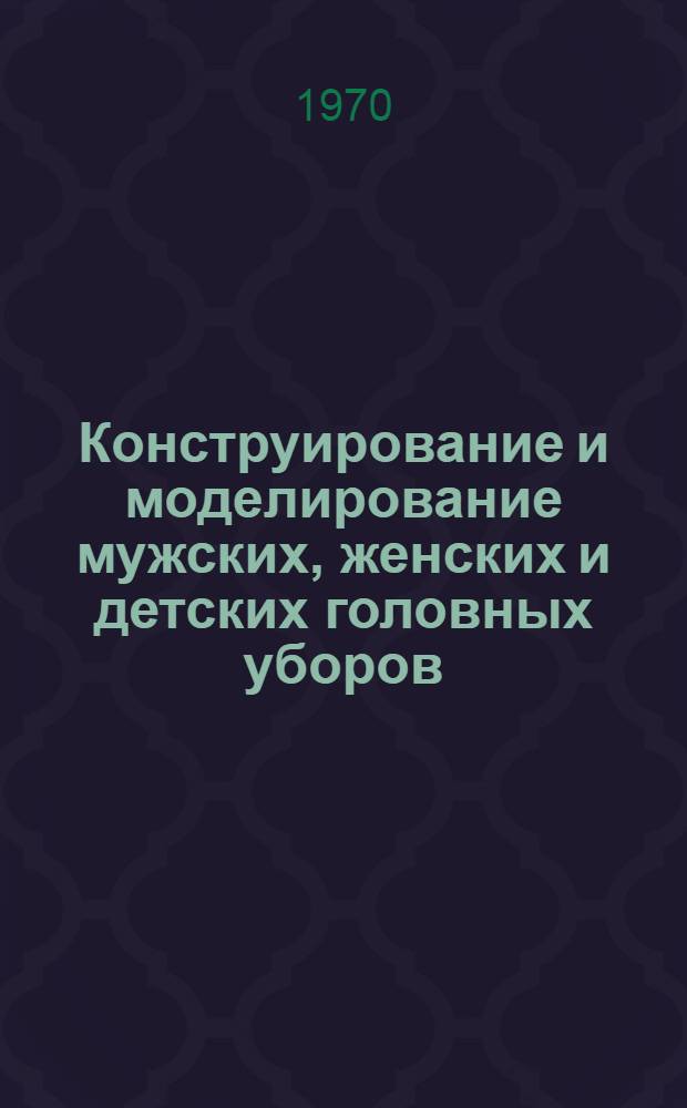 Конструирование и моделирование мужских, женских и детских головных уборов