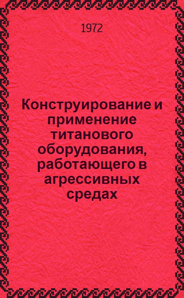 Конструирование и применение титанового оборудования, работающего в агрессивных средах : (Тезисы докл. к семинару)