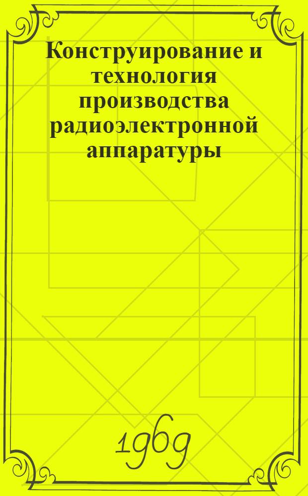 Конструирование и технология производства радиоэлектронной аппаратуры : Реферативный обзор по материалам иностр. науч.-техн. печати