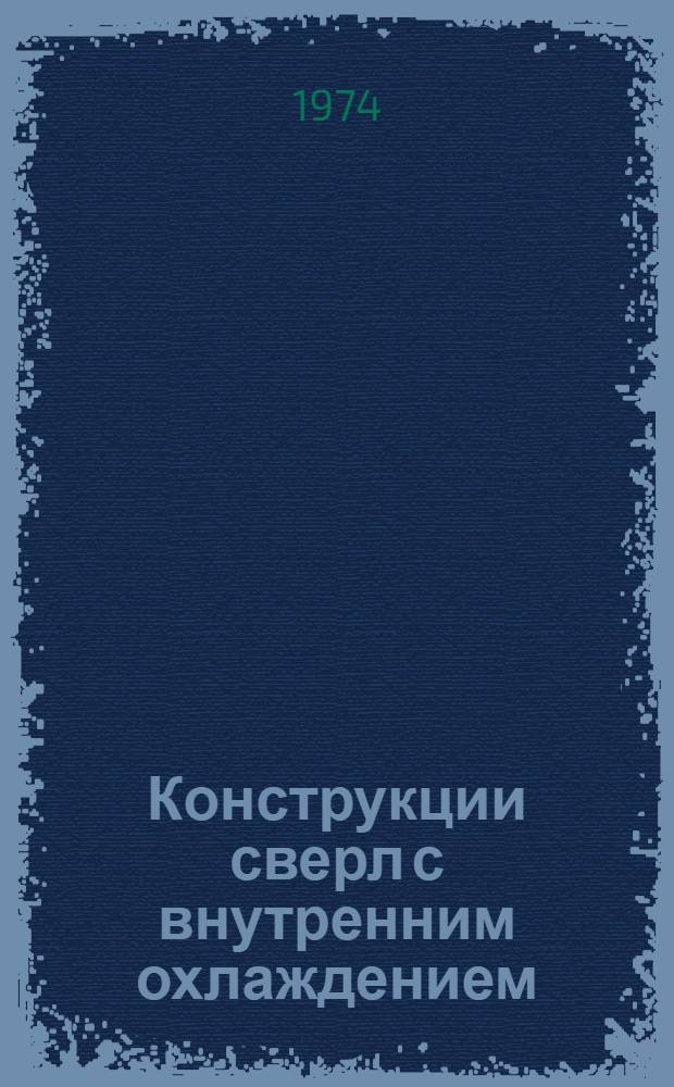 Конструкции сверл с внутренним охлаждением : Материалы науч.-техн. симпозиума "Прогрессивные конструкции сверл и их рацион. эксплуатация" (Вильнюс, 1974)
