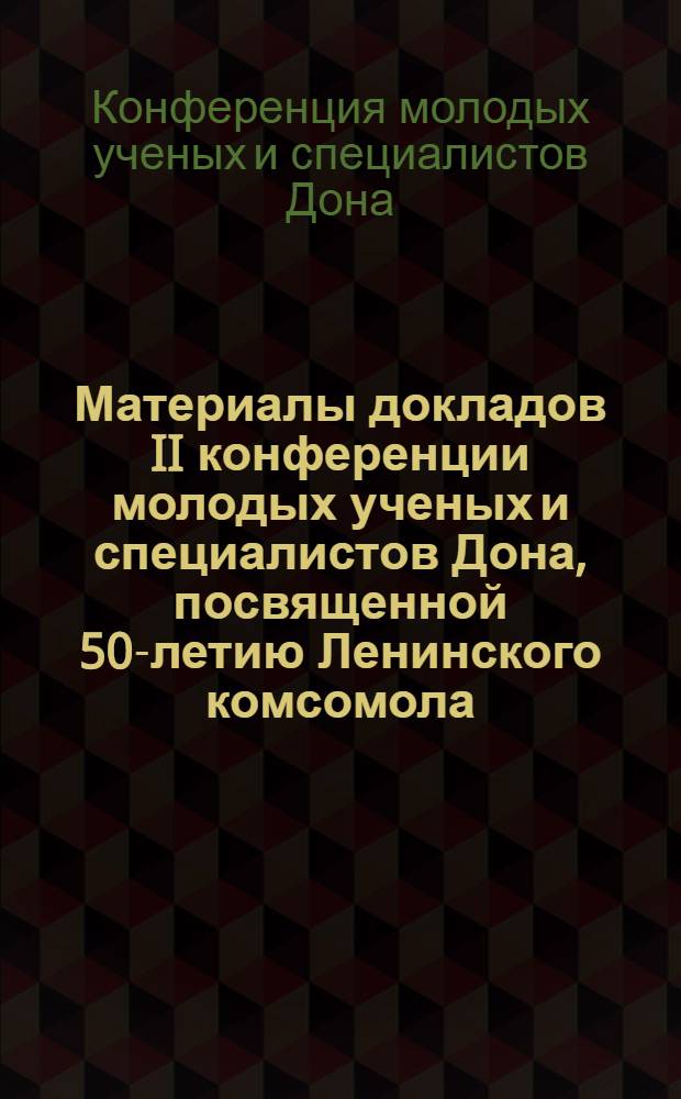 Материалы докладов II конференции молодых ученых и специалистов Дона, посвященной 50-летию Ленинского комсомола