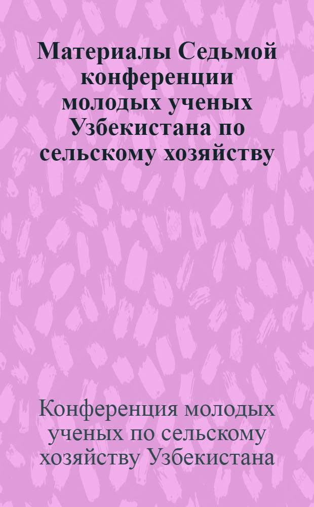 Материалы Седьмой конференции молодых ученых Узбекистана по сельскому хозяйству : (Экономика)