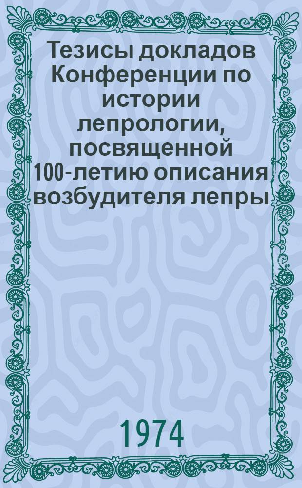 Тезисы докладов Конференции по истории лепрологии, посвященной 100-летию описания возбудителя лепры. (30 декабря 1974 г., г. Астрахань)