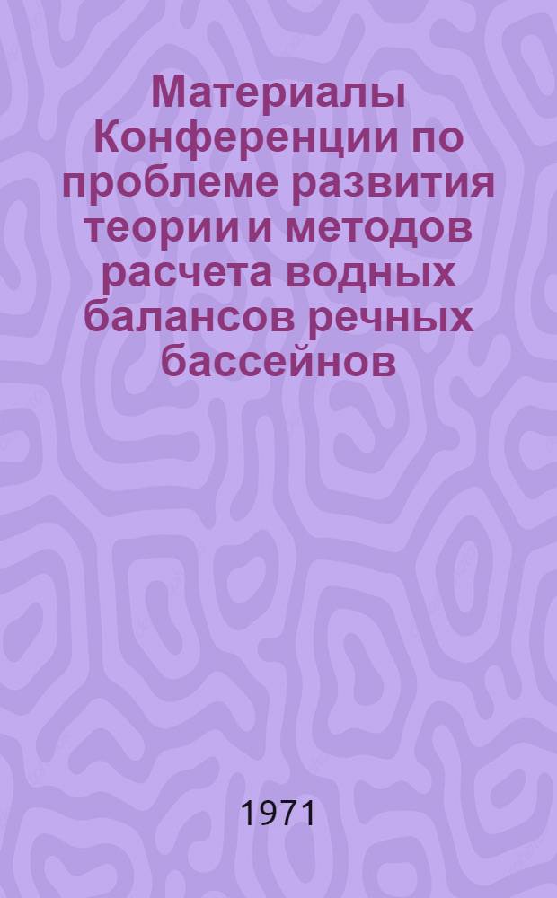 Материалы Конференции по проблеме развития теории и методов расчета водных балансов речных бассейнов. 2-4 декабря 1970 г.