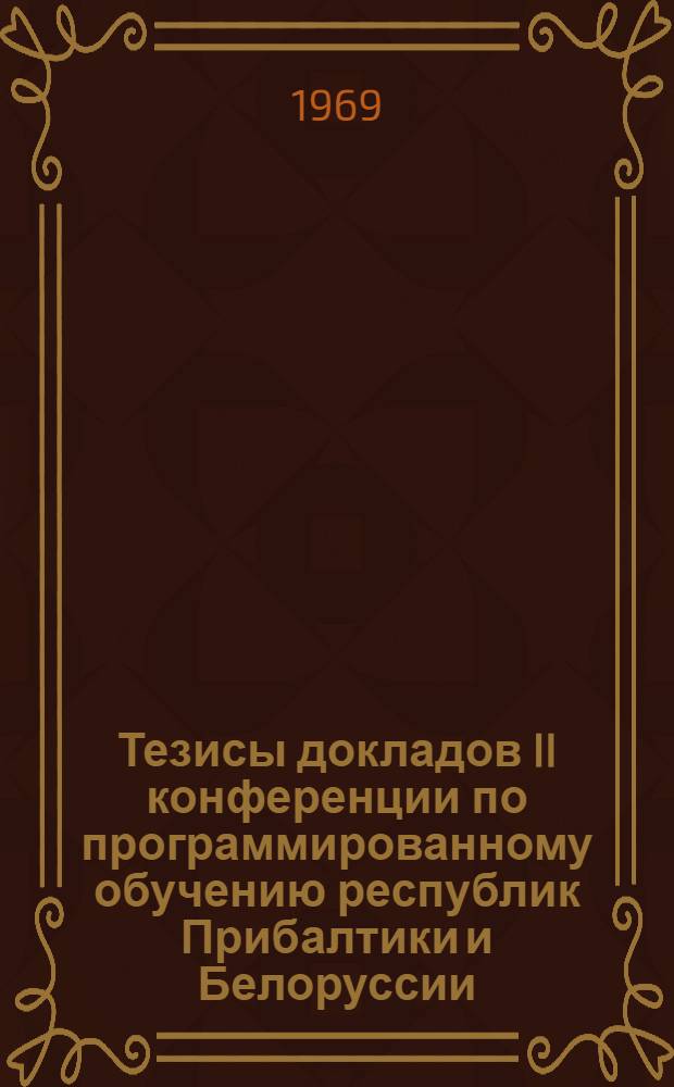 Тезисы докладов II конференции по программированному обучению республик Прибалтики и Белоруссии. (23-25 января 1969 г.)