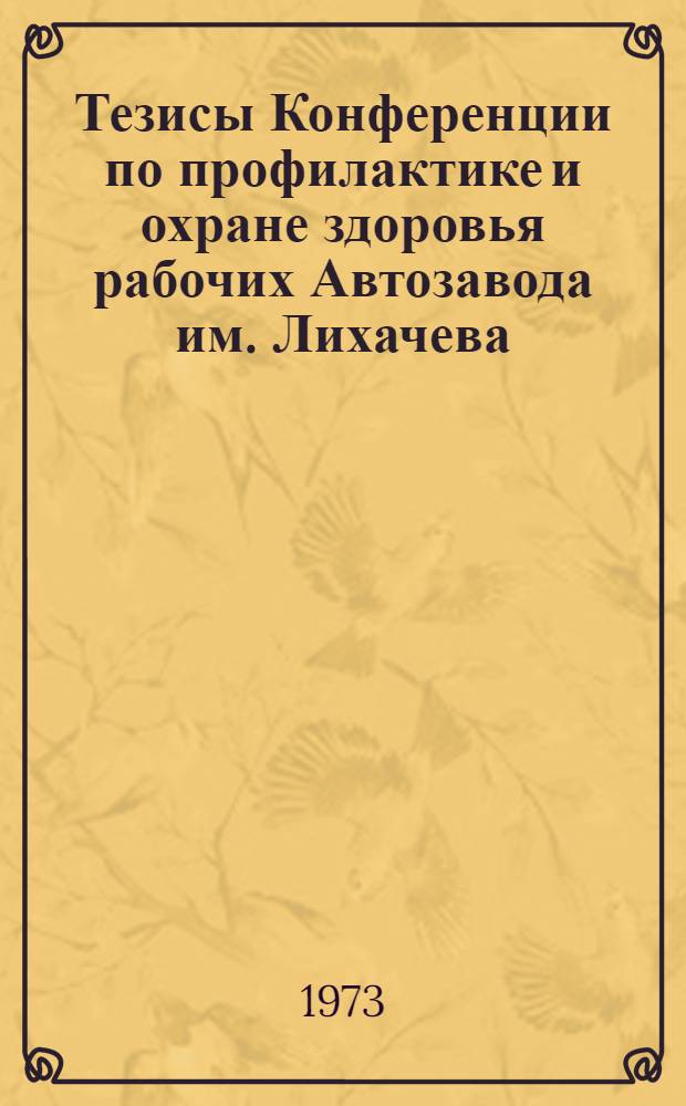 Тезисы Конференции по профилактике и охране здоровья рабочих Автозавода им. Лихачева : Конф. состоится 20 июня 1973 г