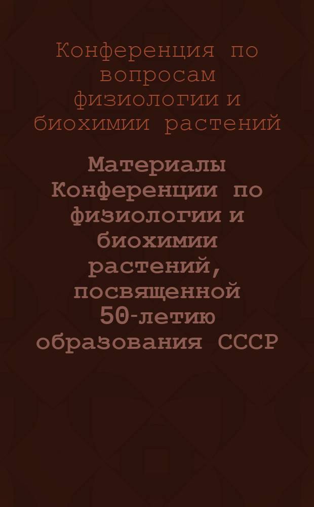 Материалы Конференции по физиологии и биохимии растений, посвященной 50-летию образования СССР
