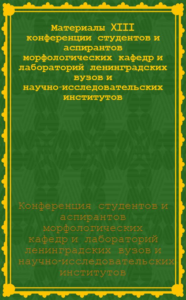 Материалы XIII конференции студентов и аспирантов морфологических кафедр и лабораторий ленинградских вузов и научно-исследовательских институтов. 15 и 16 апреля 1970 г.