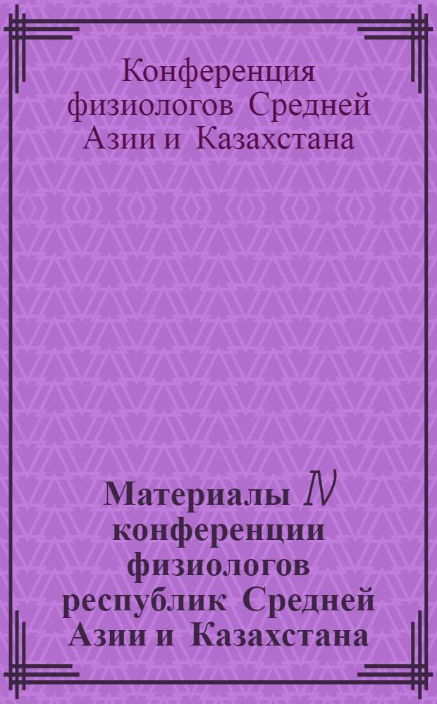 Материалы IV конференции физиологов республик Средней Азии и Казахстана : Т. 1-2