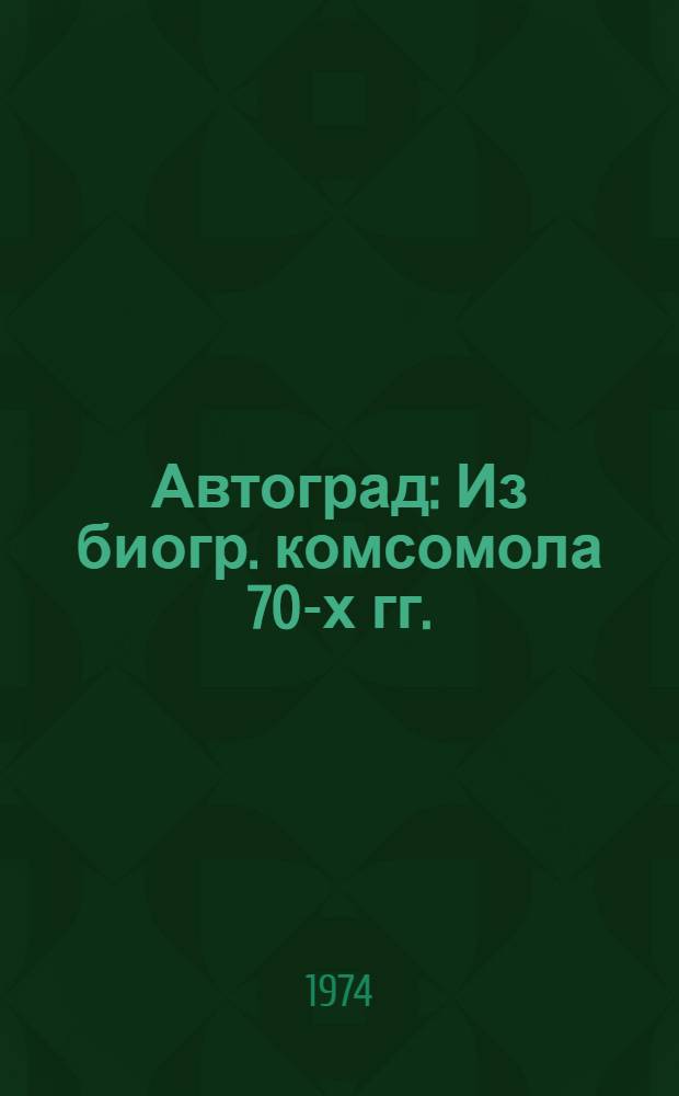 Автоград : Из биогр. комсомола 70-х гг. : Книга-альбом