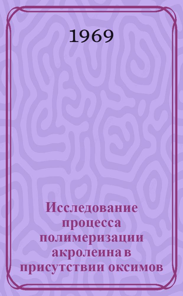 Исследование процесса полимеризации акролеина в присутствии оксимов : Автореф. дис. на соискание учен. степени канд. хим. наук : (02.075)