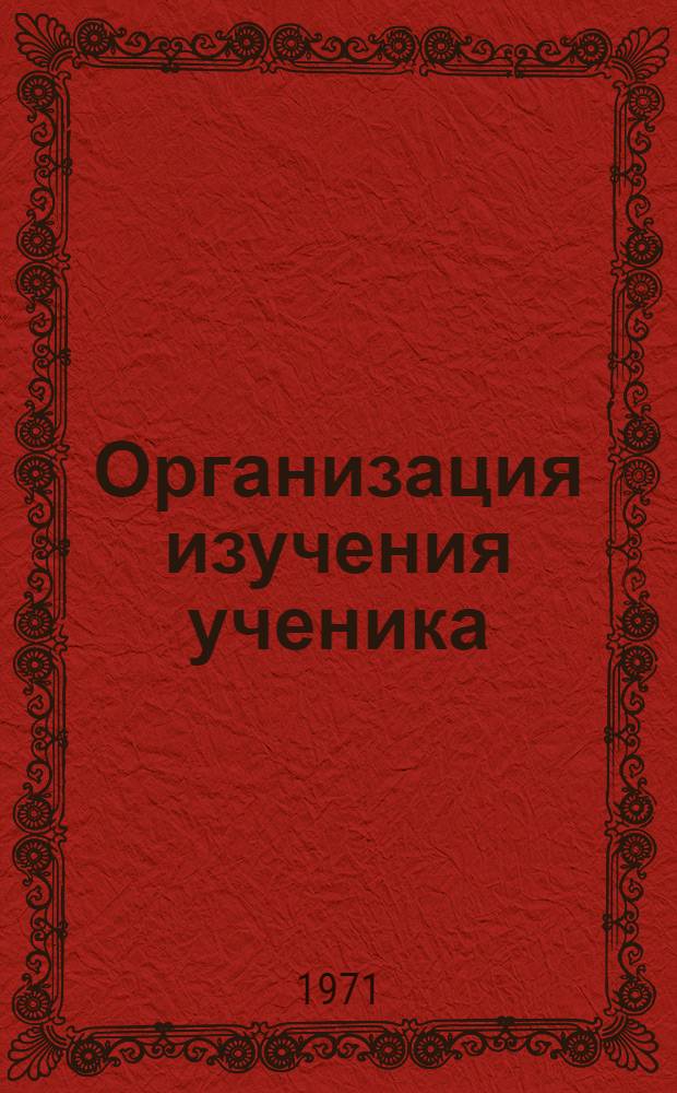 Организация изучения ученика : (Влияние оценочного отношения ребенка к окружающей действительности на протекание его психич. функций) : Метод. пособие для студентов