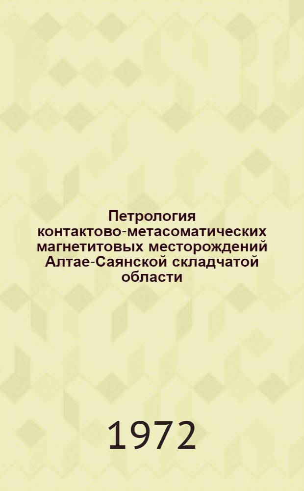 Петрология контактово-метасоматических магнетитовых месторождений Алтае-Саянской складчатой области