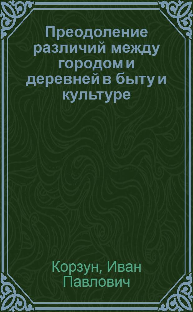 Преодоление различий между городом и деревней в быту и культуре : Ист.-этногр. исследование по материалам БССР
