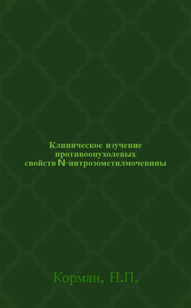 Клиническое изучение противоопухолевых свойств N-нитрозометилмочевины : Автореф. дис. на соискание учен. степени канд. мед. наук : (763)
