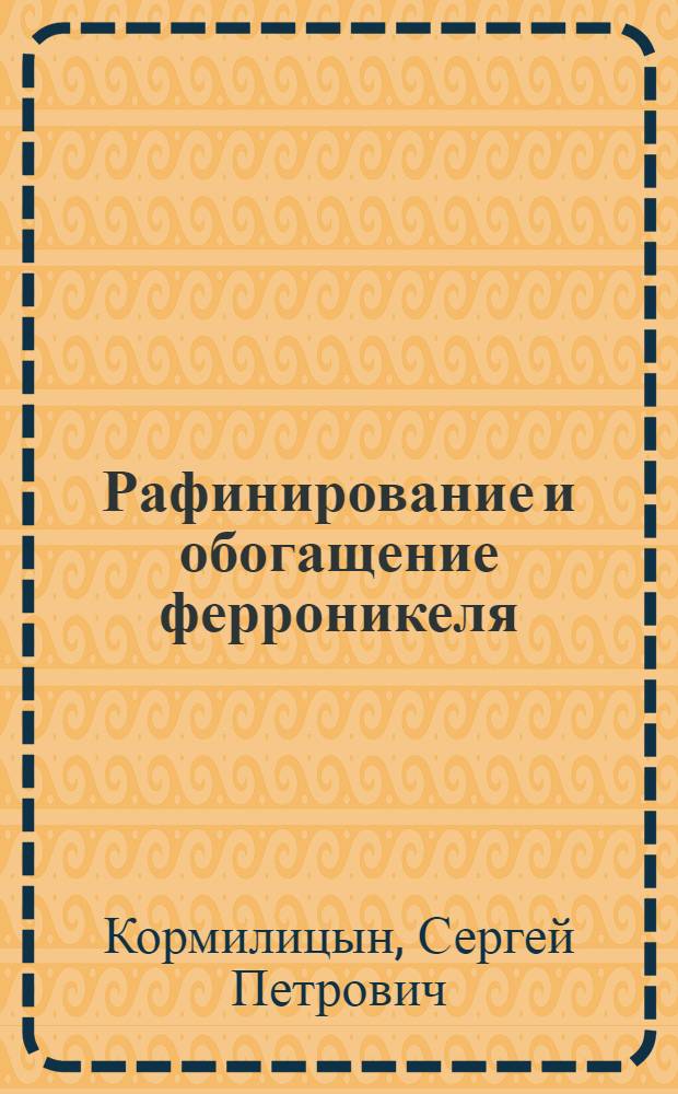 Рафинирование и обогащение ферроникеля : (Обзор пром. практики и технол. исследований)