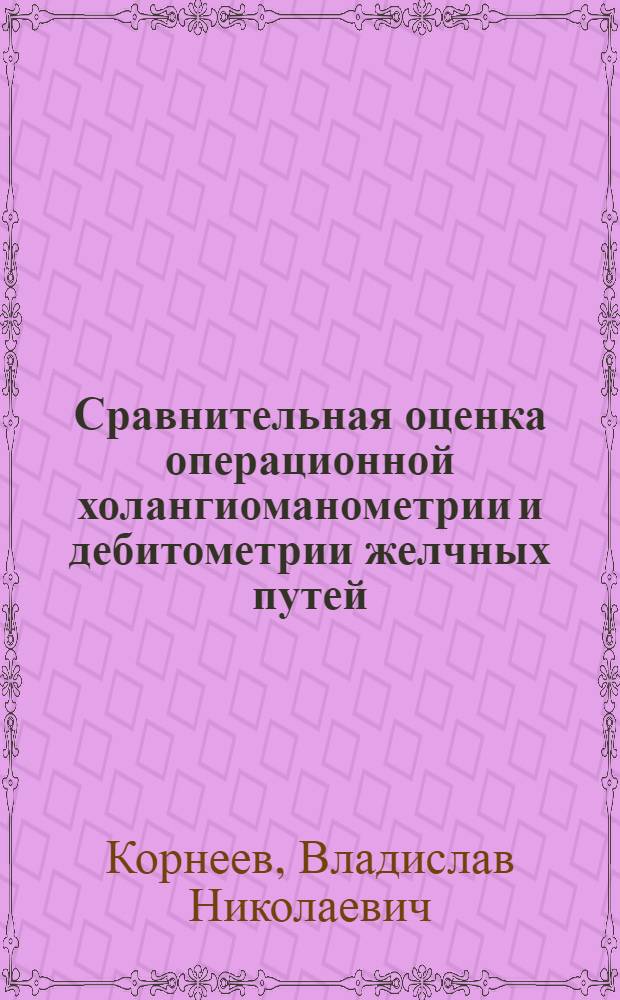 Сравнительная оценка операционной холангиоманометрии и дебитометрии желчных путей : Автореф. дис. на соиск. учен. степени канд. мед. наук : (00.27)