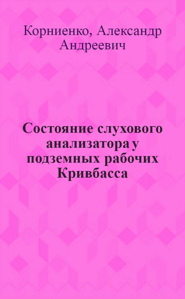 Состояние слухового анализатора у подземных рабочих Кривбасса : (Клинико-эксперим. исследование) : Автореф. дис. на соиск. учен. степени д-ра мед. наук : (14.00.04)