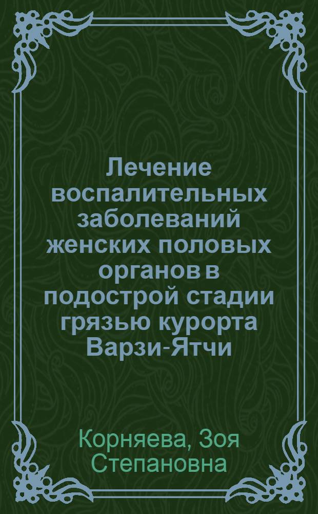 Лечение воспалительных заболеваний женских половых органов в подострой стадии грязью курорта Варзи-Ятчи : (Клинико-эксперим. исследования) : Автореф. дис. на соискание учен. степени канд. мед. наук : (750)