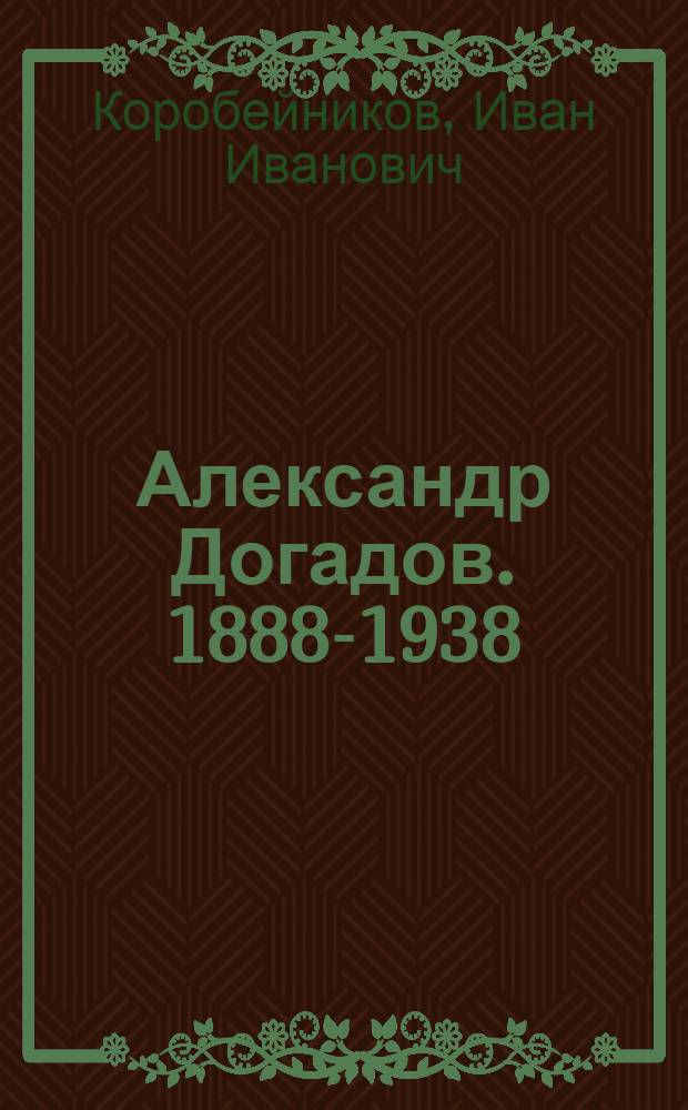 Александр Догадов. [1888-1938 : Докум. очерк