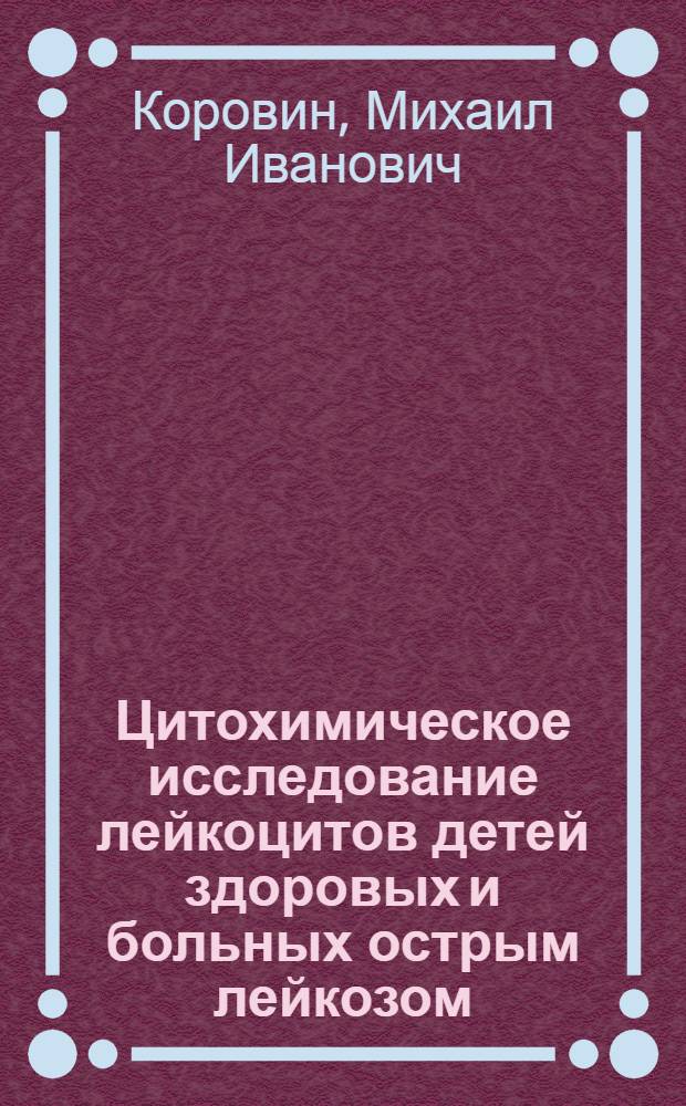 Цитохимическое исследование лейкоцитов детей здоровых и больных острым лейкозом : (Клинико-морфол. исследование) : Автореф. дис. на соиск. учен. степени канд. мед. наук : (00.09)