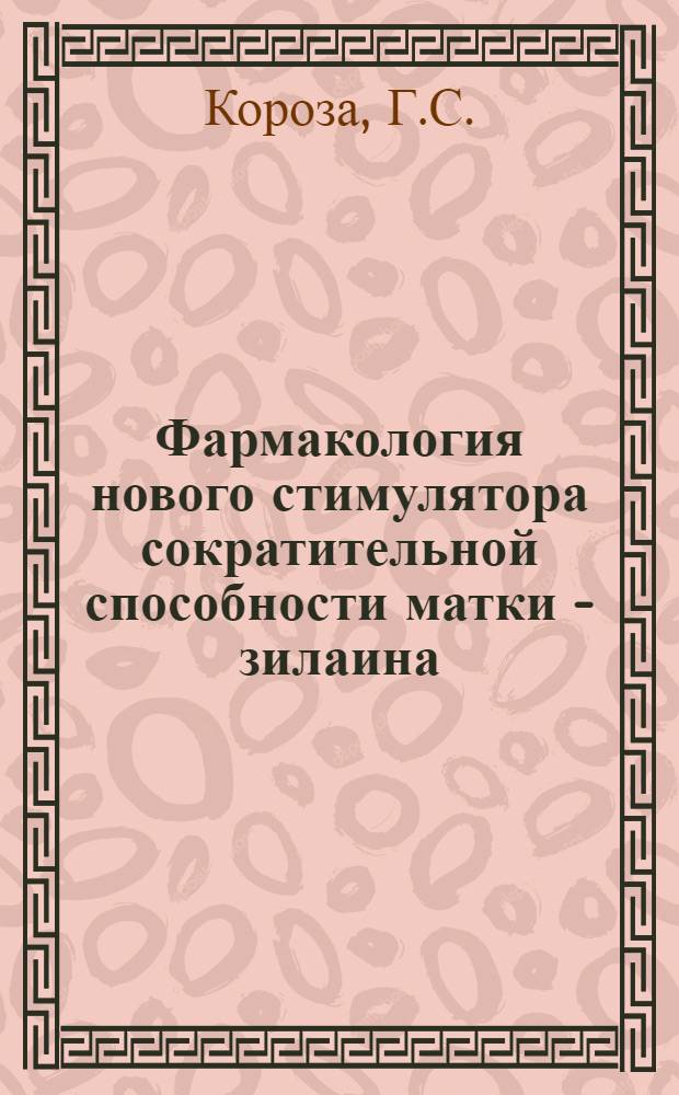 Фармакология нового стимулятора сократительной способности матки - зилаина (2,5-диметоксибензиламина) и сравнение его с действием эргометрина и метилэргометрина : Автореф. дис. на соиск. учен. степени д-ра мед. наук : (775)