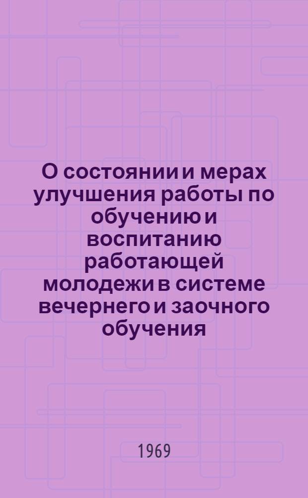 О состоянии и мерах улучшения работы по обучению и воспитанию работающей молодежи в системе вечернего и заочного обучения : Выступление на Всесоюз. семинаре министров просвещения АССР, заведующих край. (обл.) ОНО (с 15 по 25 апр. т. г.) Москва
