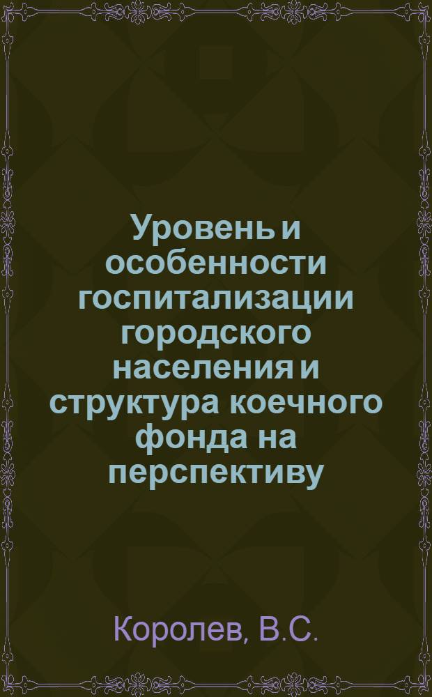 Уровень и особенности госпитализации городского населения и структура коечного фонда на перспективу : (По материалам спец. исследования в г. Калинине) : Автореф. дис. на соискание учен. степени канд. мед. наук : (784)