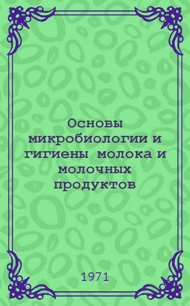 Основы микробиологии и гигиены молока и молочных продуктов : Для подгот. рабочих в профтехучилищах и на производстве