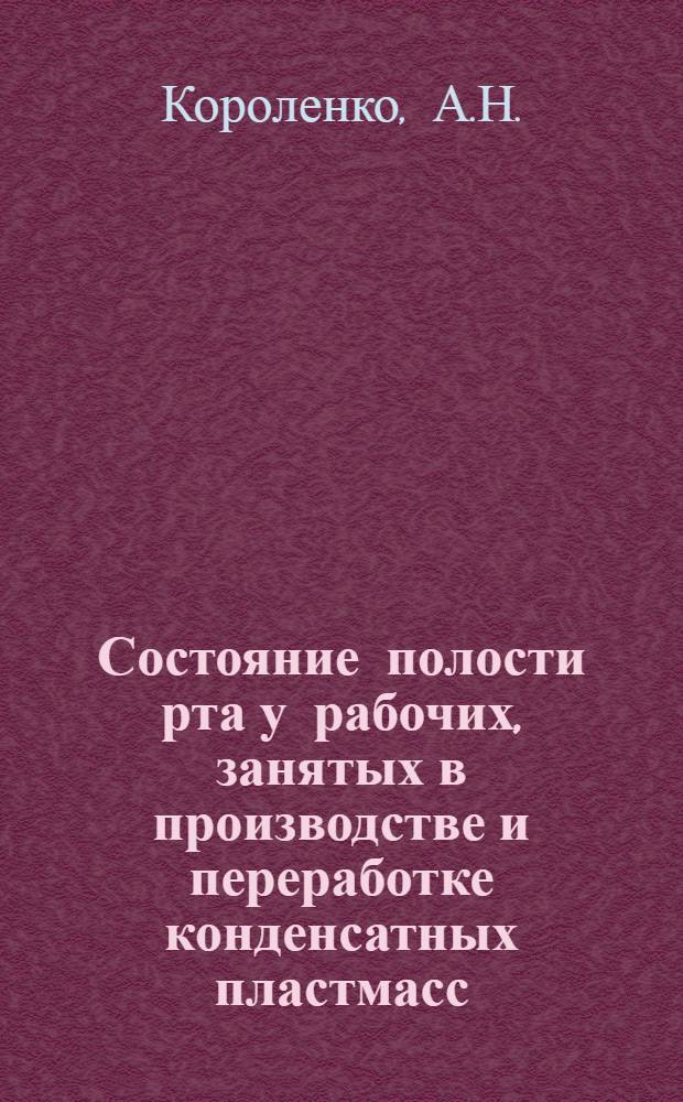 Состояние полости рта у рабочих, занятых в производстве и переработке конденсатных пластмасс (фено- и аминопластов) : Автореф. дис. на соискание учен. степени канд. мед. наук : (771)