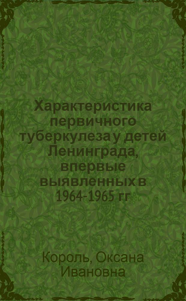 Характеристика первичного туберкулеза у детей Ленинграда, впервые выявленных в 1964-1965 гг. (в условиях широкой вакцинации и ревакцинации БЦЖ внутрикожным методом) : Автореф. дис. на соискание учен. степени канд. мед. наук : (14776)