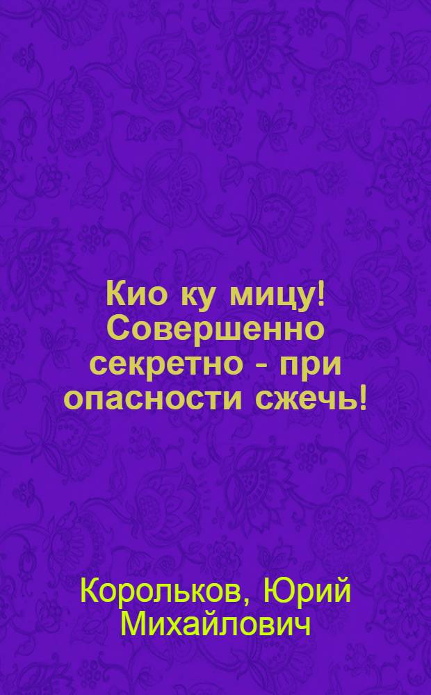 Кио ку мицу! Совершенно секретно - при опасности сжечь! : Роман-хроника о Р. Зорге