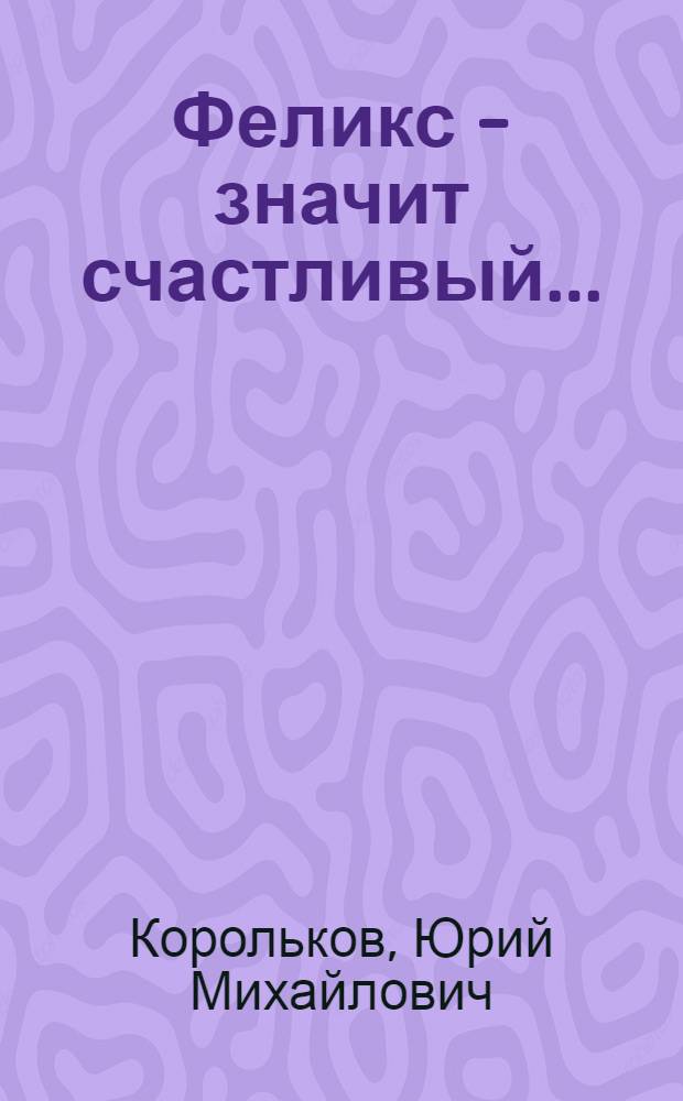 Феликс - значит счастливый... : Повесть о Феликсе Дзержинском