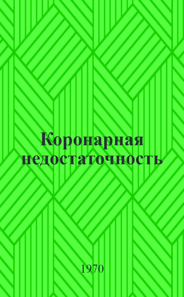 Коронарная недостаточность : (Патогенез, клиника и лечение) : Сборник статей : Посвящается 75-летию со дня рождения засл. деят. науки РСФСР, д-ра мед. наук проф. А.З. Чернова