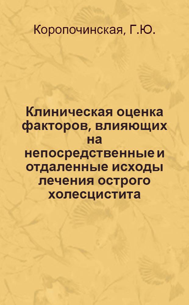 Клиническая оценка факторов, влияющих на непосредственные и отдаленные исходы лечения острого холесцистита : Автореф. дис. на соискание учен. степени канд. мед. наук : (777)