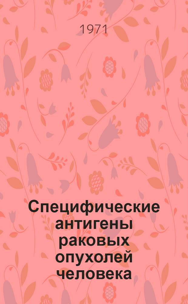 Специфические антигены раковых опухолей человека : Автореф. дис. на соискание учен. степени д-ра мед. наук : (095)