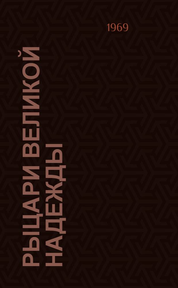Рыцари великой надежды : Повествование, основ. на документах